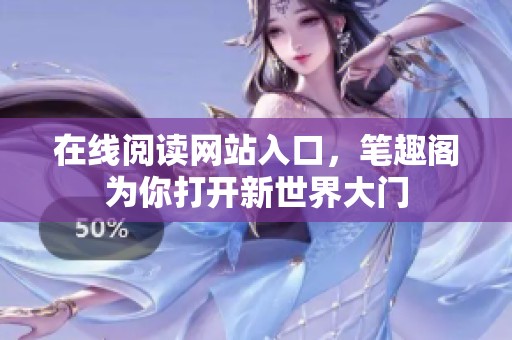 在线阅读网站入口，笔趣阁为你打开新世界大门