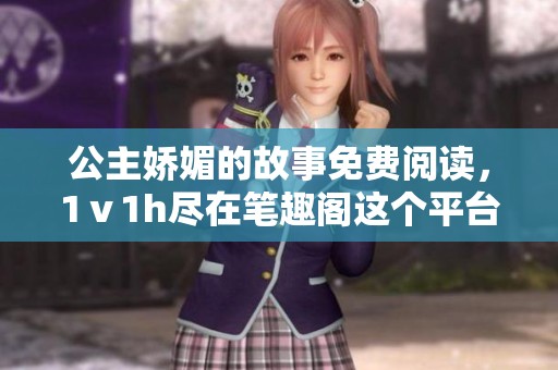公主娇媚的故事免费阅读，1ⅴ1h尽在笔趣阁这个平台上！