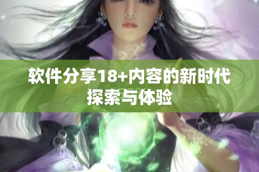 软件分享18+内容的新时代探索与体验