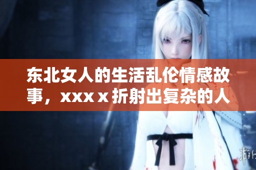 东北女人的生活乱伦情感故事，xxxⅹ折射出复杂的人际关系