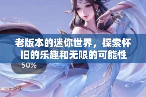 老版本的迷你世界，探索怀旧的乐趣和无限的可能性