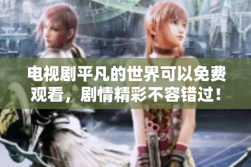 电视剧平凡的世界可以免费观看，剧情精彩不容错过！