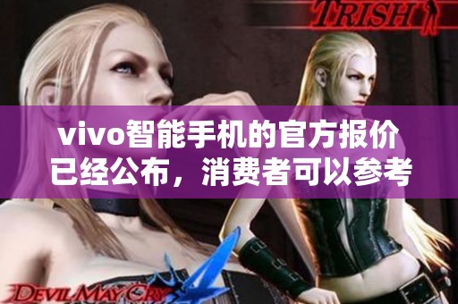 vivo智能手机的官方报价已经公布，消费者可以参考一下最新价格信息。