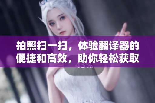 拍照扫一扫，体验翻译器的便捷和高效，助你轻松获取语言翻译服务！