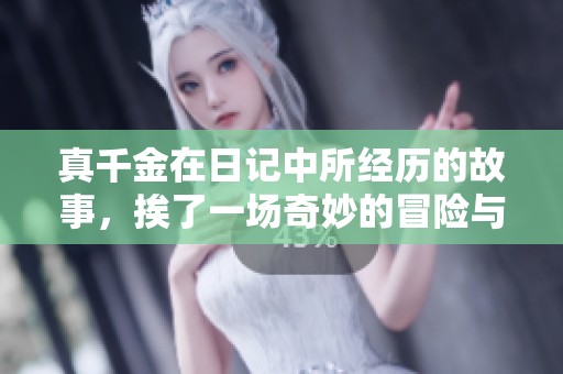 真千金在日记中所经历的故事，挨了一场奇妙的冒险与成长