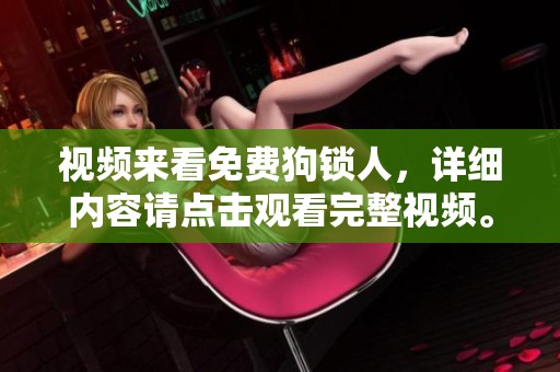 视频来看免费狗锁人，详细内容请点击观看完整视频。