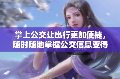 掌上公交让出行更加便捷，随时随地掌握公交信息变得轻松简单