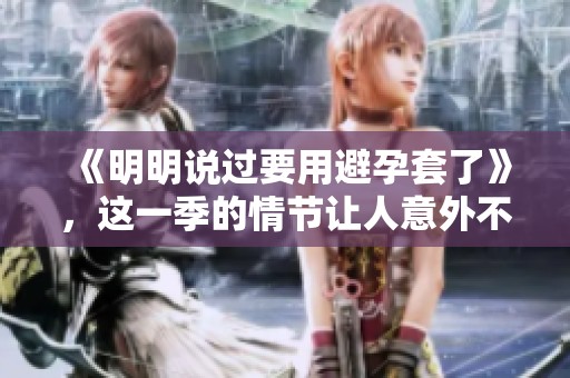 《明明说过要用避孕套了》，这一季的情节让人意外不断展开