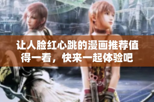 让人脸红心跳的漫画推荐值得一看，快来一起体验吧