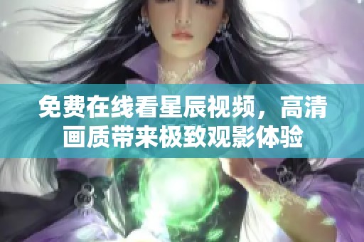 免费在线看星辰视频，高清画质带来极致观影体验