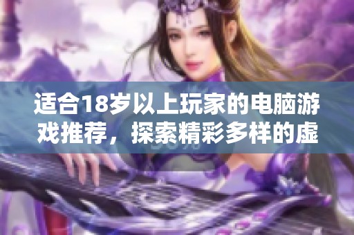 适合18岁以上玩家的电脑游戏推荐，探索精彩多样的虚拟世界与体验