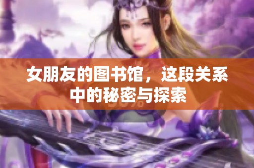 女朋友的图书馆，这段关系中的秘密与探索