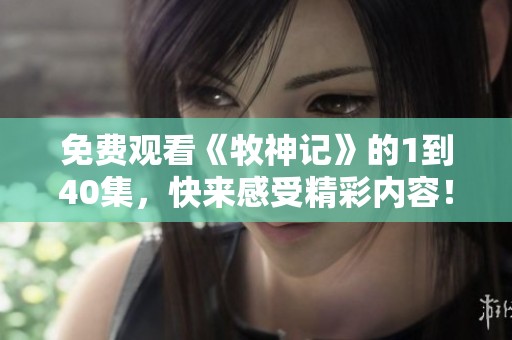 免费观看《牧神记》的1到40集，快来感受精彩内容！