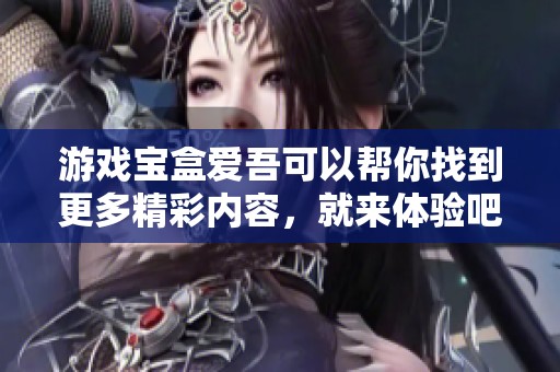 游戏宝盒爱吾可以帮你找到更多精彩内容，就来体验吧！