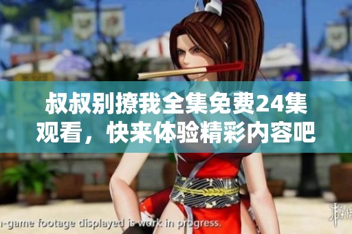 叔叔别撩我全集免费24集观看，快来体验精彩内容吧！