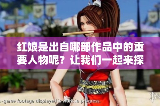 红娘是出自哪部作品中的重要人物呢？让我们一起来探索一下这个角色的来源。