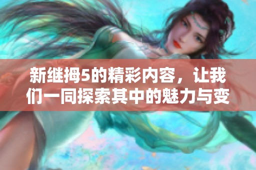 新继拇5的精彩内容，让我们一同探索其中的魅力与变化。