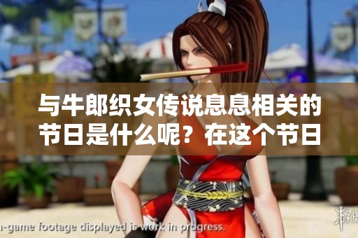 与牛郎织女传说息息相关的节日是什么呢？在这个节日里，人们会如何庆祝呢？