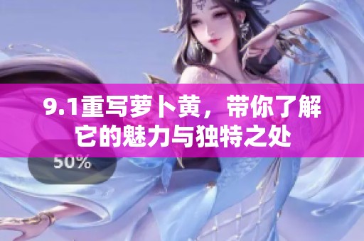 9.1重写萝卜黄，带你了解它的魅力与独特之处