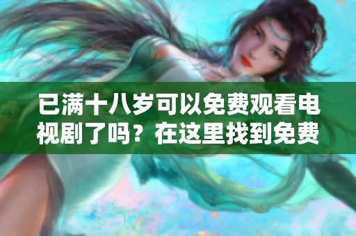 已满十八岁可以免费观看电视剧了吗？在这里找到免费的观看方式！