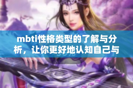 mbti性格类型的了解与分析，让你更好地认知自己与他人