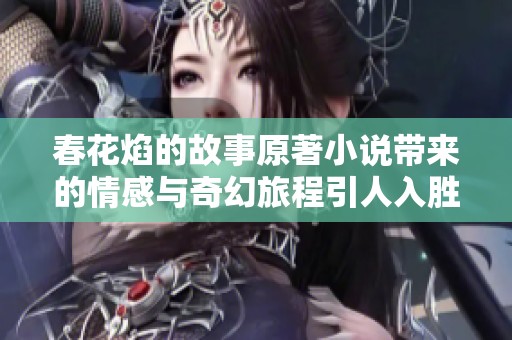 春花焰的故事原著小说带来的情感与奇幻旅程引人入胜