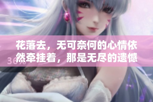 花落去，无可奈何的心情依然牵挂着，那是无尽的遗憾与思念