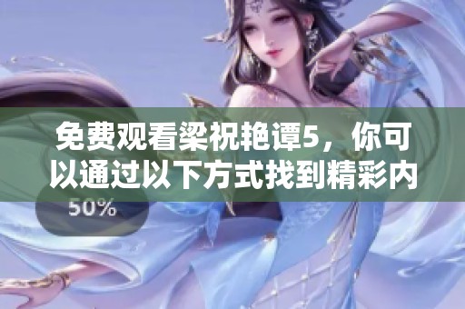 免费观看梁祝艳谭5，你可以通过以下方式找到精彩内容