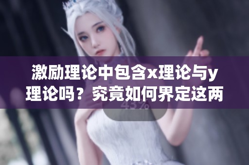激励理论中包含x理论与y理论吗？究竟如何界定这两种理论呢？
