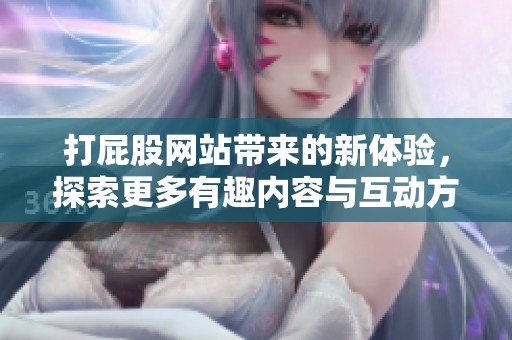 打屁股网站带来的新体验，探索更多有趣内容与互动方式