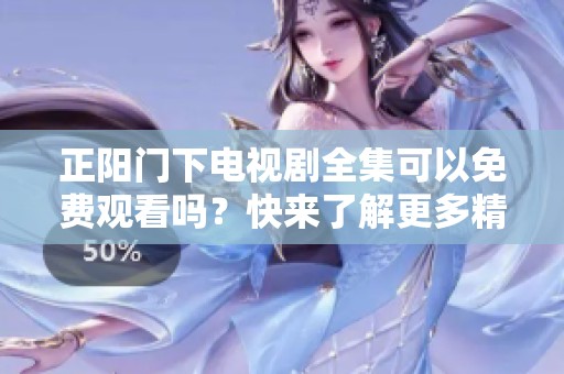 正阳门下电视剧全集可以免费观看吗？快来了解更多精彩内容！