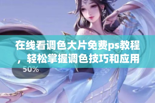 在线看调色大片免费ps教程，轻松掌握调色技巧和应用方法