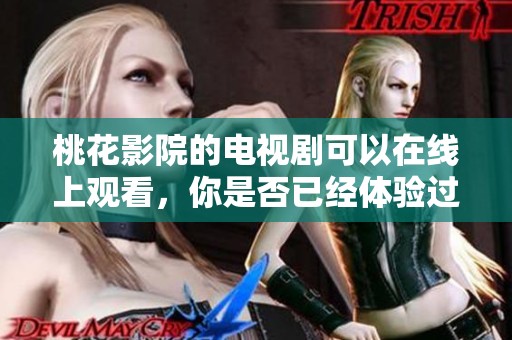 桃花影院的电视剧可以在线上观看，你是否已经体验过这种乐趣呢