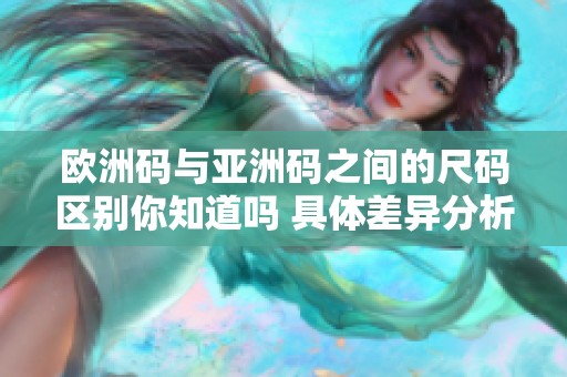 欧洲码与亚洲码之间的尺码区别你知道吗 具体差异分析让你一目了然