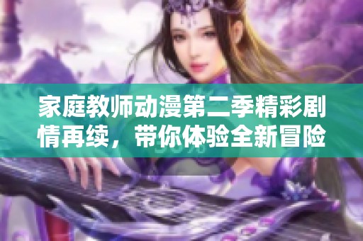 家庭教师动漫第二季精彩剧情再续，带你体验全新冒险与感动之旅