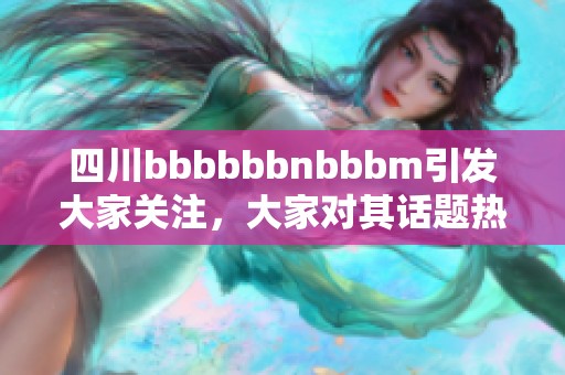 四川bbbbbbnbbbm引发大家关注，大家对其话题热议不断。