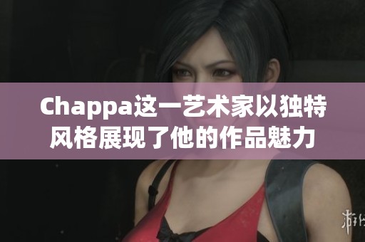 Chappa这一艺术家以独特风格展现了他的作品魅力
