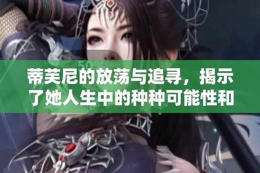 蒂芙尼的放荡与追寻，揭示了她人生中的种种可能性和挑战