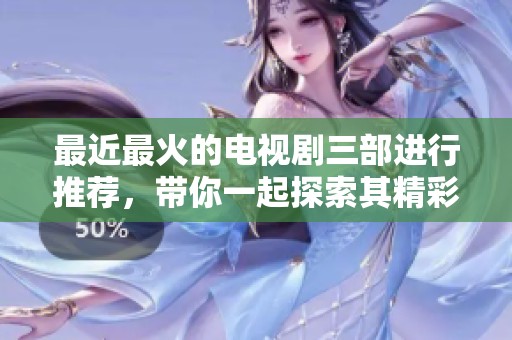 最近最火的电视剧三部进行推荐，带你一起探索其精彩剧情吧