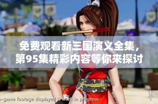 免费观看新三国演义全集，第95集精彩内容等你来探讨