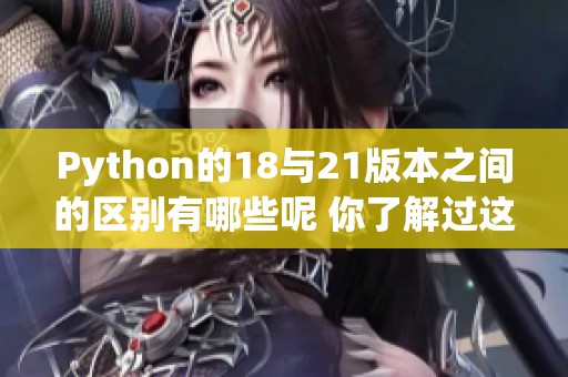 Python的18与21版本之间的区别有哪些呢 你了解过这两个版本吗
