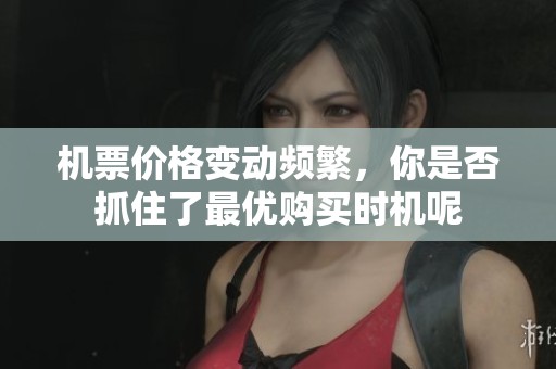 机票价格变动频繁，你是否抓住了最优购买时机呢