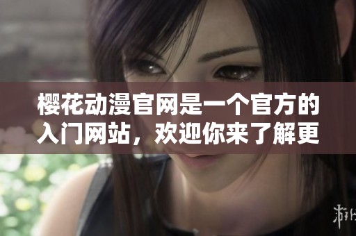 樱花动漫官网是一个官方的入门网站，欢迎你来了解更多信息。