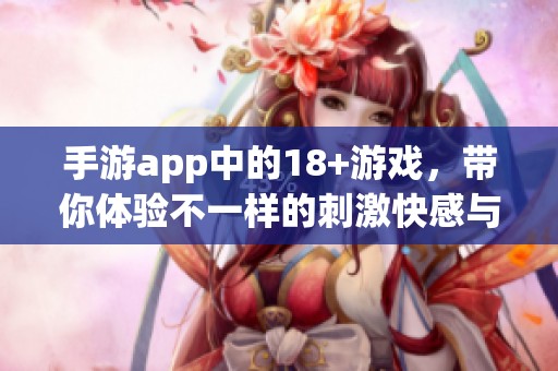 手游app中的18+游戏，带你体验不一样的刺激快感与乐趣
