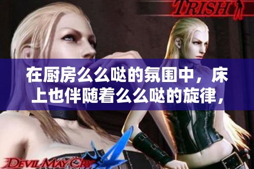 在厨房么么哒的氛围中，床上也伴随着么么哒的旋律，是什么歌呢？