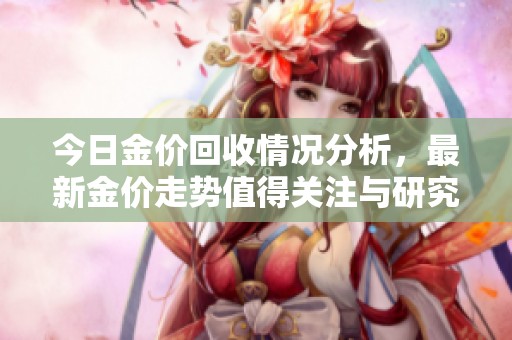 今日金价回收情况分析，最新金价走势值得关注与研究