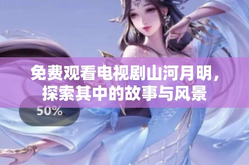 免费观看电视剧山河月明，探索其中的故事与风景