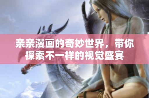亲亲漫画的奇妙世界，带你探索不一样的视觉盛宴