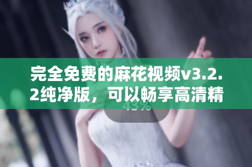 完全免费的麻花视频v3.2.2纯净版，可以畅享高清精彩内容