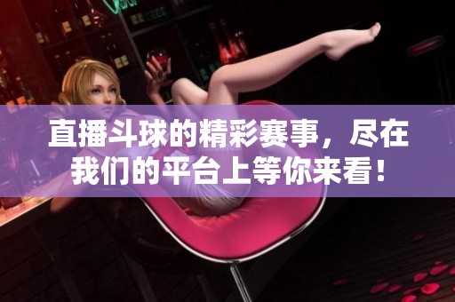 直播斗球的精彩赛事，尽在我们的平台上等你来看！